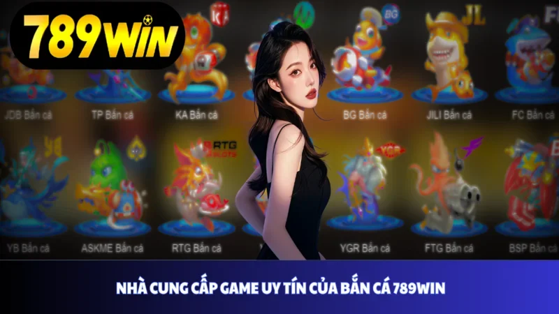 Nhà cung cấp game uy tín của bắn cá 789win