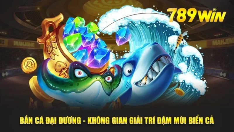 Bắn Cá Đại Dương 789Win - Game Đỉnh Cao Mọi Thời Đại