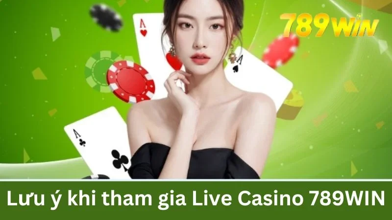 Lưu ý khi tham gia Live Casino 789WIN