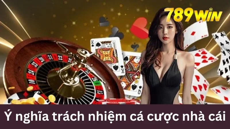 Ý nghĩa trách nhiệm cá cược 789WIN